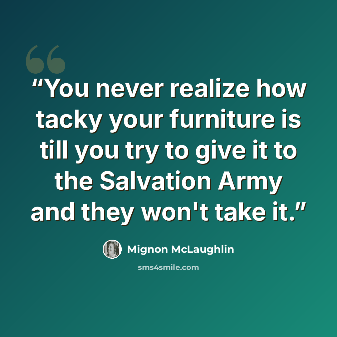 “You never realize how tacky your furniture is till you try to give it to the Salvation Army and they won't take it.” quote by Mignon McLaughlin