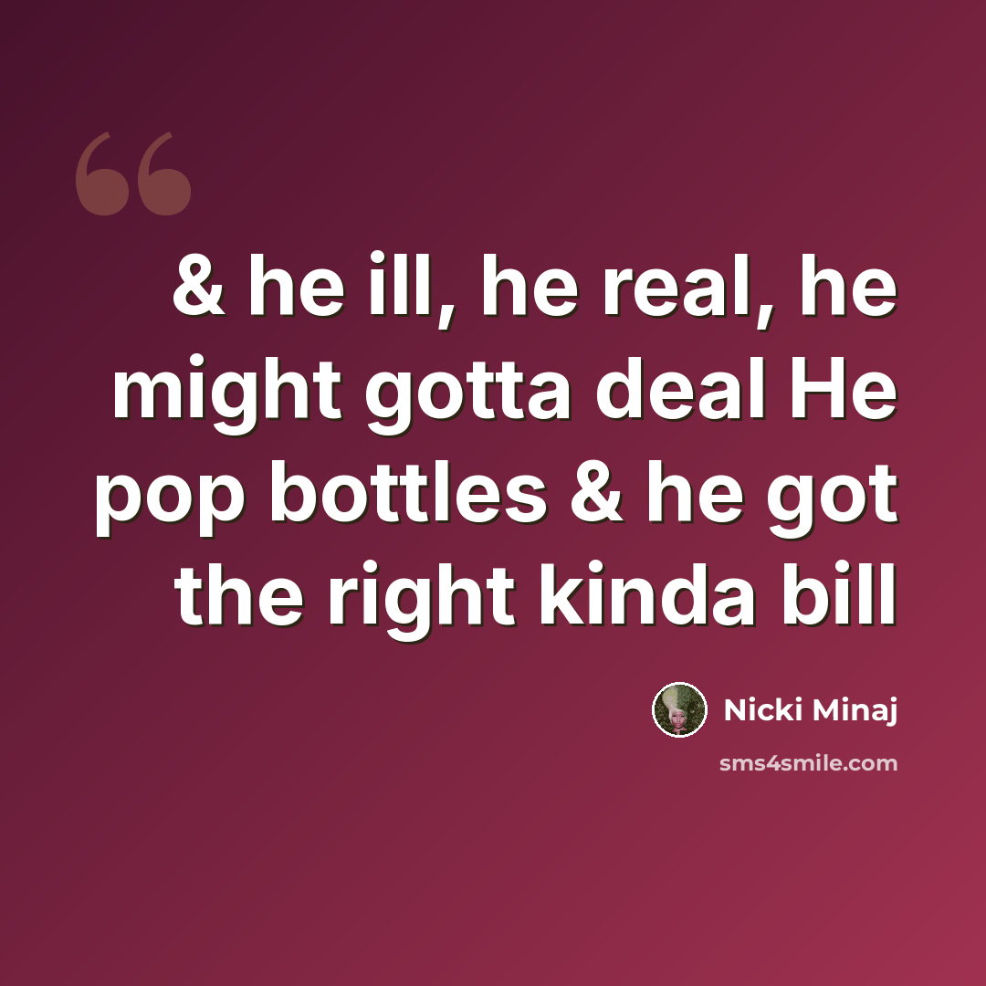 “& he ill, he real, he might gotta deal He pop bottles & he got the right kinda bill” quote by Nicki Minaj