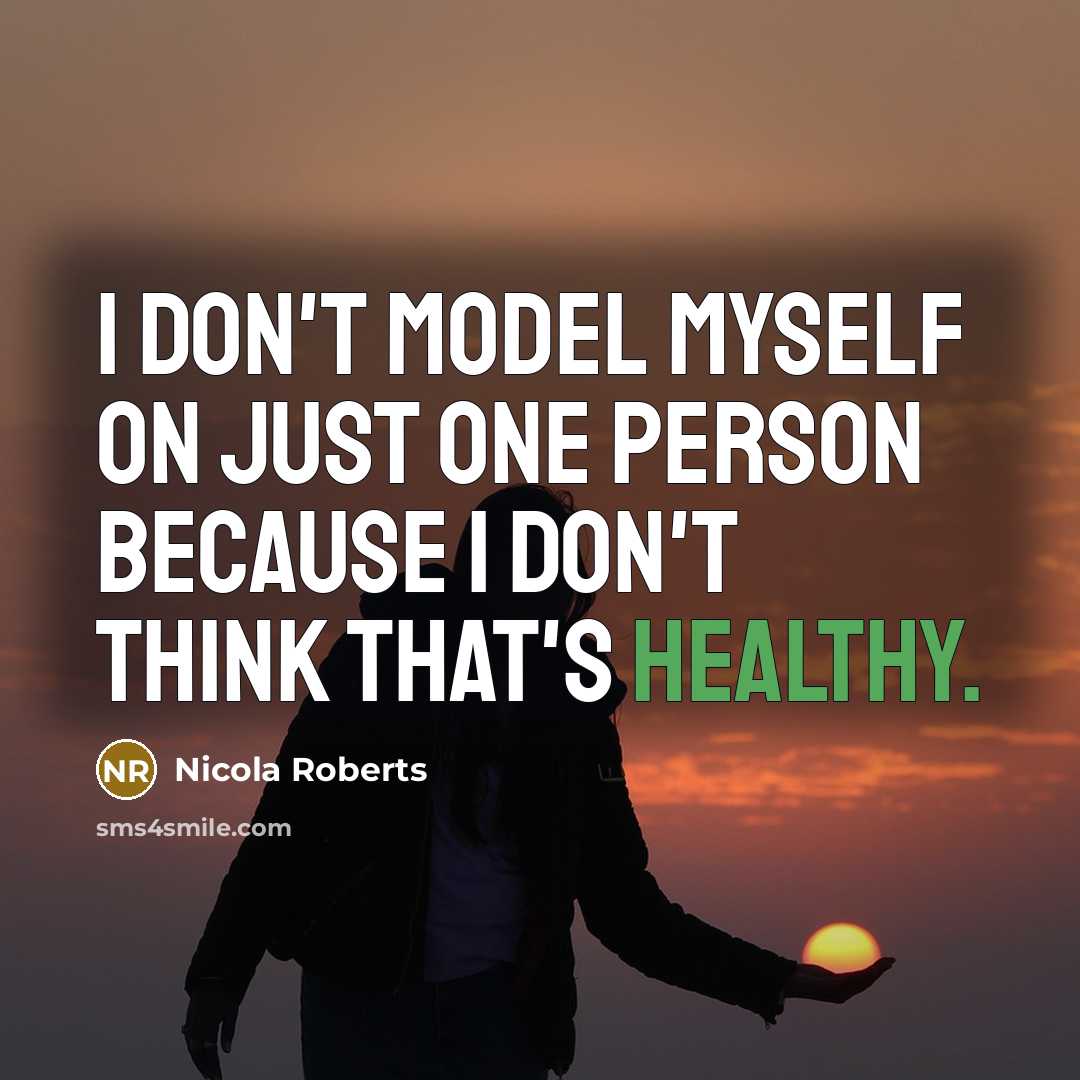 “I don't model myself on just one person because I don't think that's healthy.” quote by Nicola Roberts