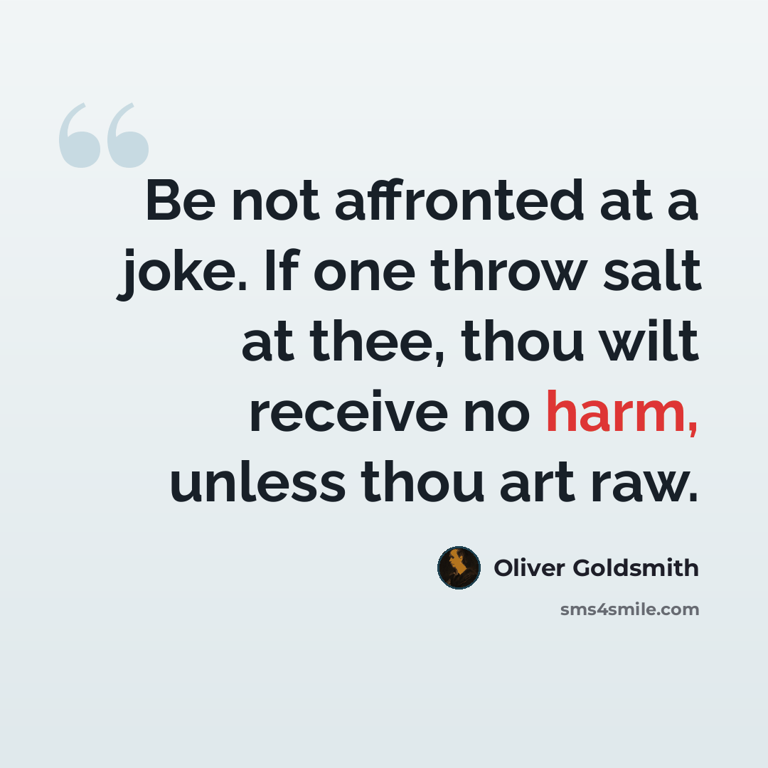 “Be not affronted at a joke. If one throw salt at thee, thou wilt receive no harm, unless thou art raw.” quote by Oliver Goldsmith