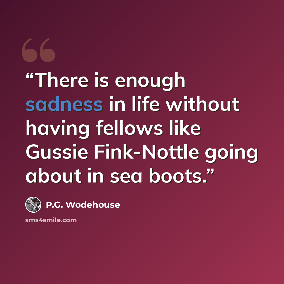 “There is enough sadness in life without having fellows like Gussie Fink-Nottle going about in sea boots.” quote by P.G. Wodehouse