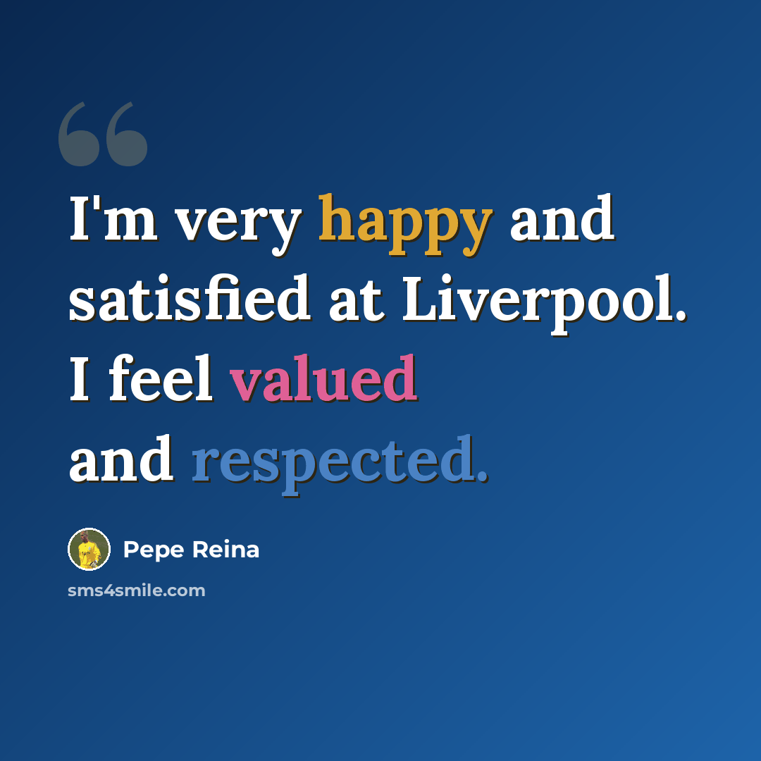 “I'm very happy and satisfied at Liverpool. I feel valued and respected.” quote by Pepe Reina