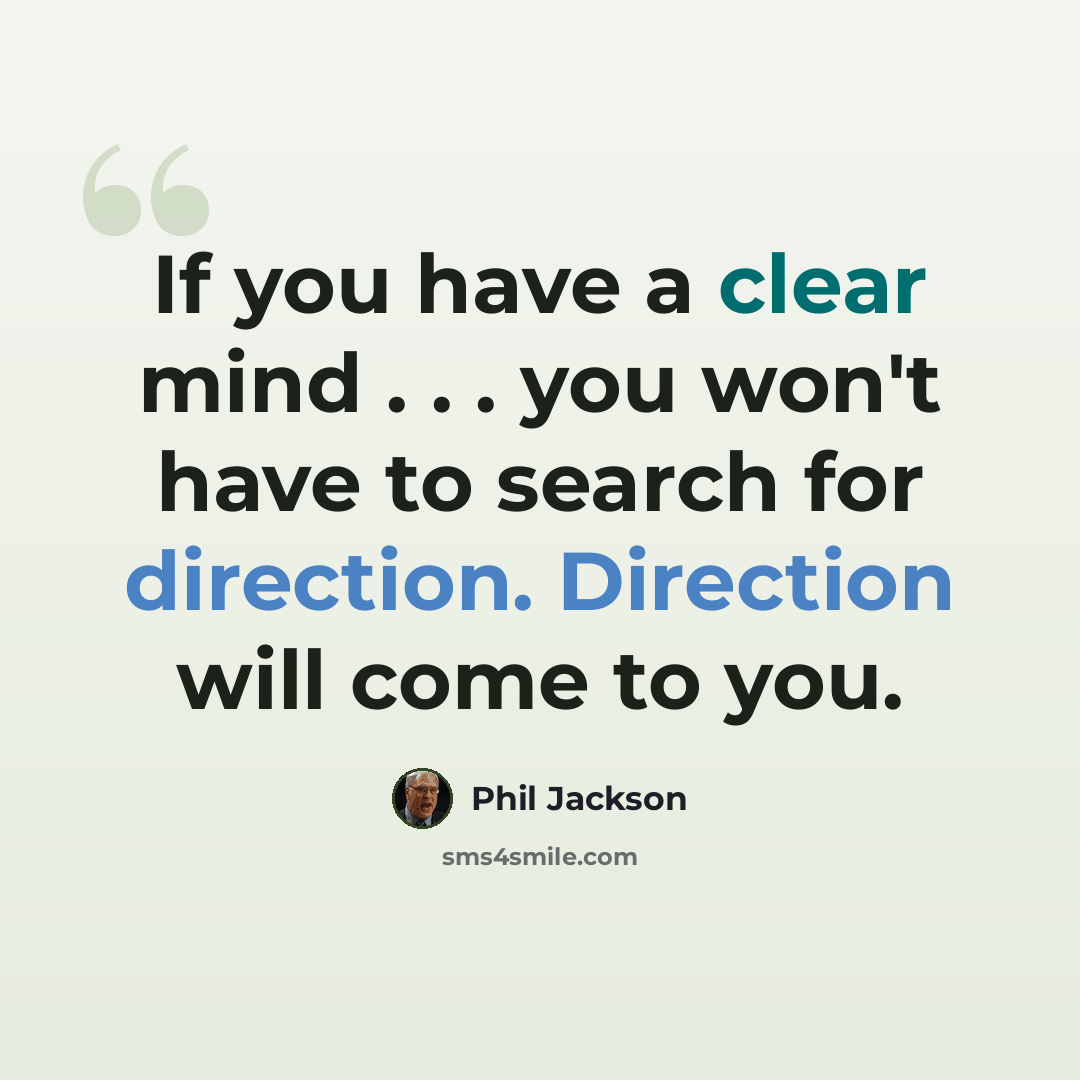 “If you have a clear mind . . . you won't have to search for direction. Direction will come to you.” quote by Phil Jackson