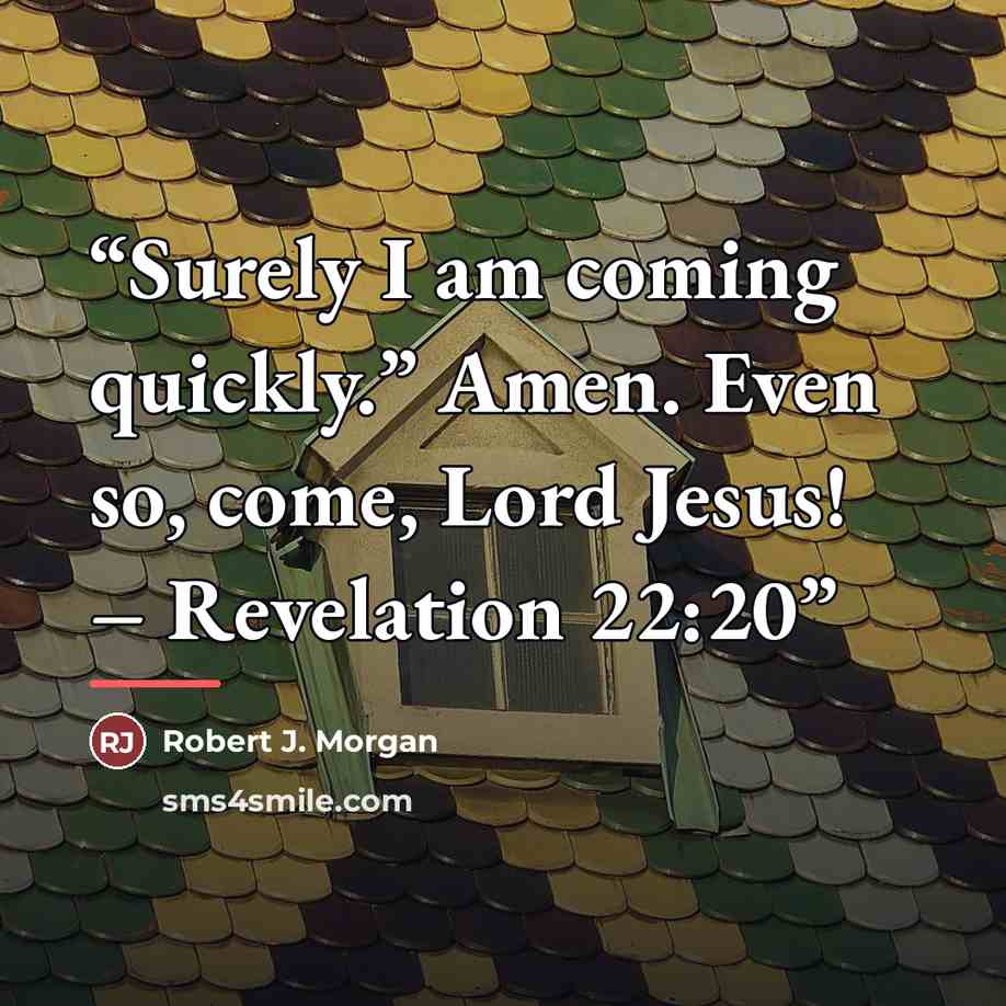 “Surely I am coming quickly.” Amen. Even so, come, Lord Jesus! – Revelation 22:20” quote by Robert J. Morgan