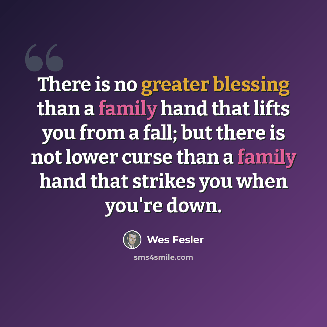 “There is no greater blessing than a family hand that lifts you from a fall; but there is not lower curse than a family hand that strikes you when you're down.” quote by Wes Fesler