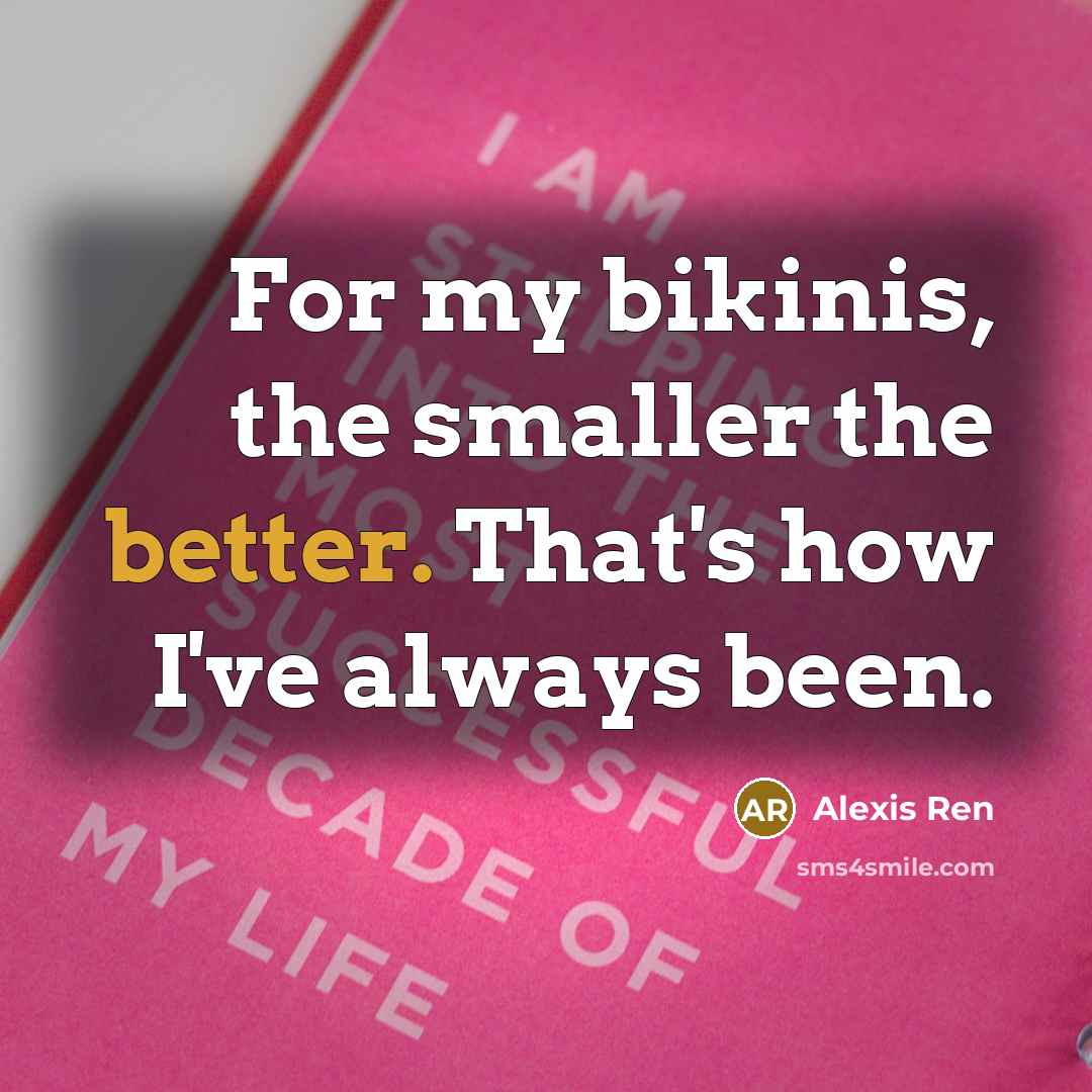 “For my bikinis, the smaller the better. That's how I've always been.” quote by Alexis Ren