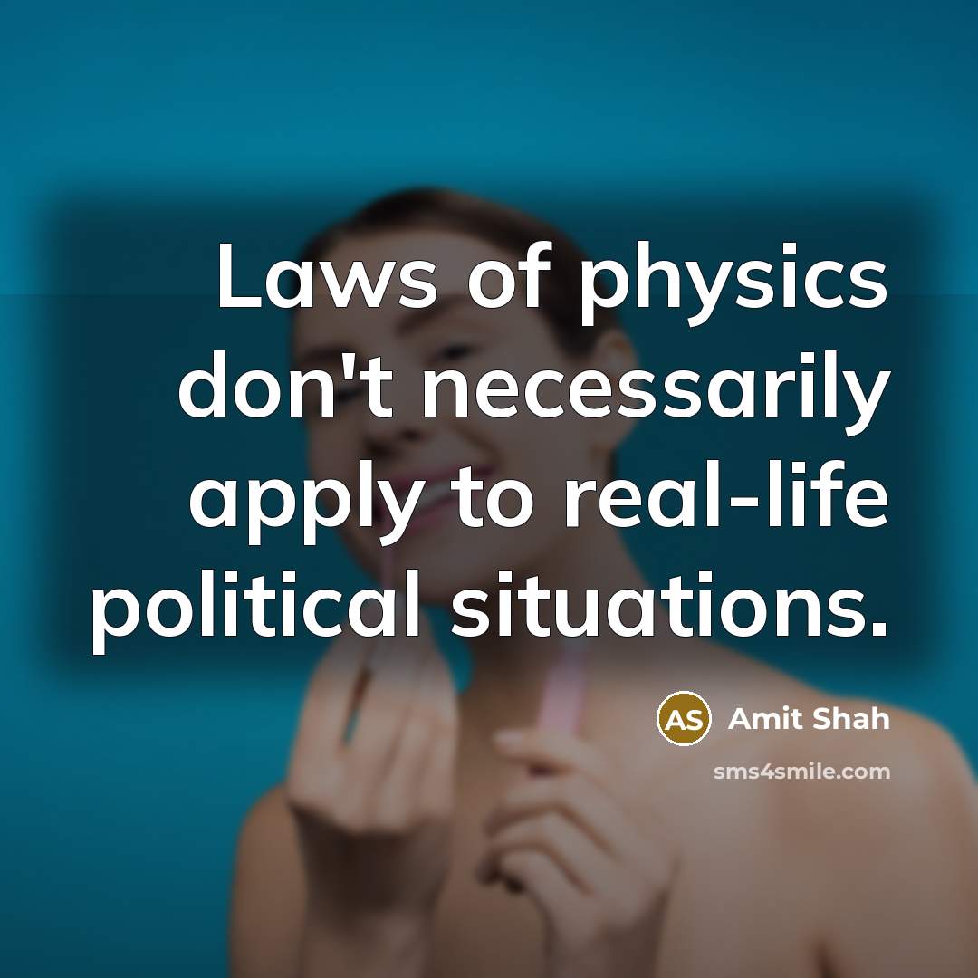 “Laws of physics don't necessarily apply to real-life political situations.” quote by Amit Shah