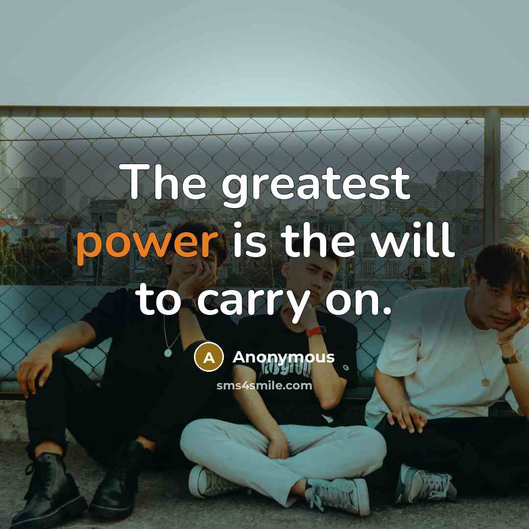 “The greatest power is the will to carry on.” quote by Anonymous