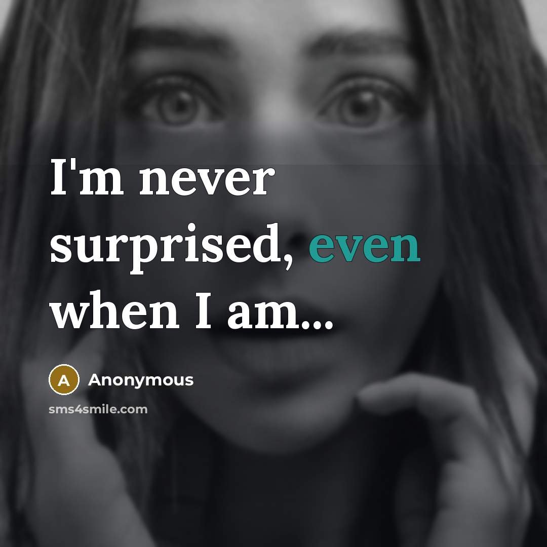 “I'm never surprised, even when I am...” quote by Anonymous