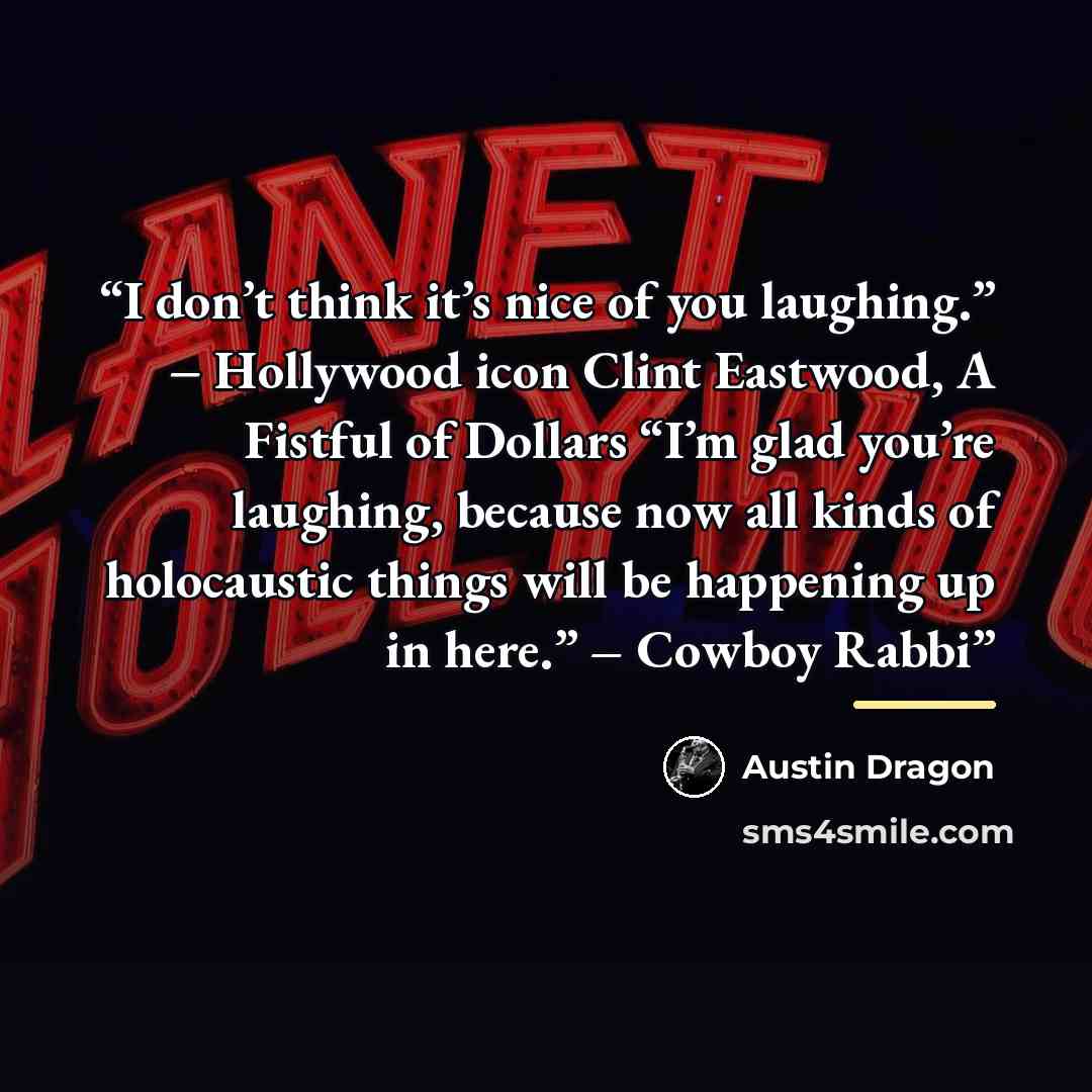 “I don’t think it’s nice of you laughing.” − Hollywood icon Clint Eastwood, A Fistful of Dollars “I’m glad you’re laughing, because now all kinds of holocaustic things will be happening up in here.” – Cowboy Rabbi” quote by Austin Dragon