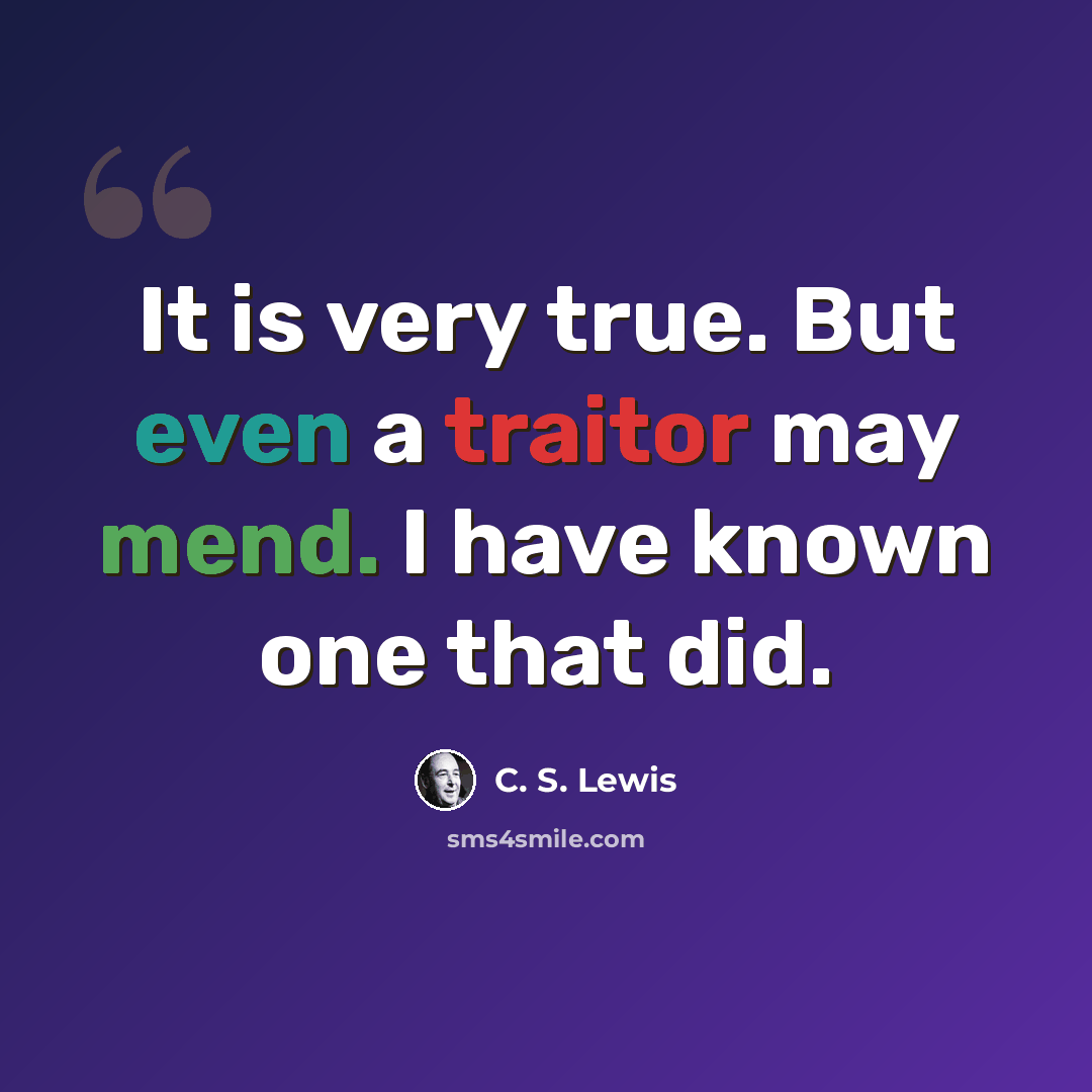 “It is very true. But even a traitor may mend. I have known one that did.” quote by C. S. Lewis