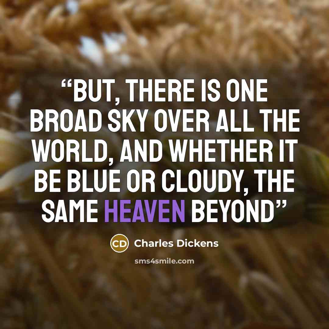 “But, there is one broad sky over all the world, and whether it be blue or cloudy, the same heaven beyond” quote by Charles Dickens