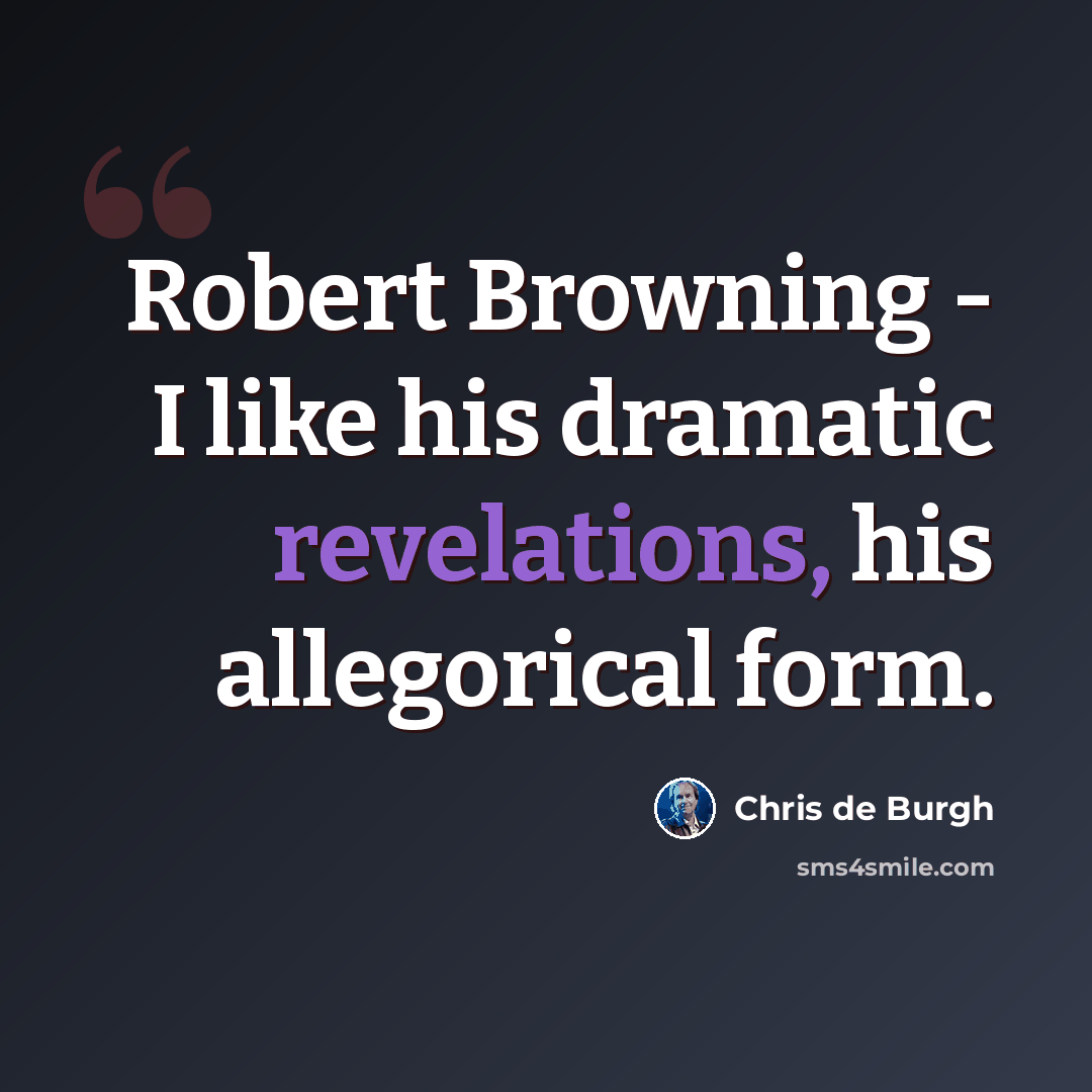 “Robert Browning - I like his dramatic revelations, his allegorical form.” quote by Chris de Burgh
