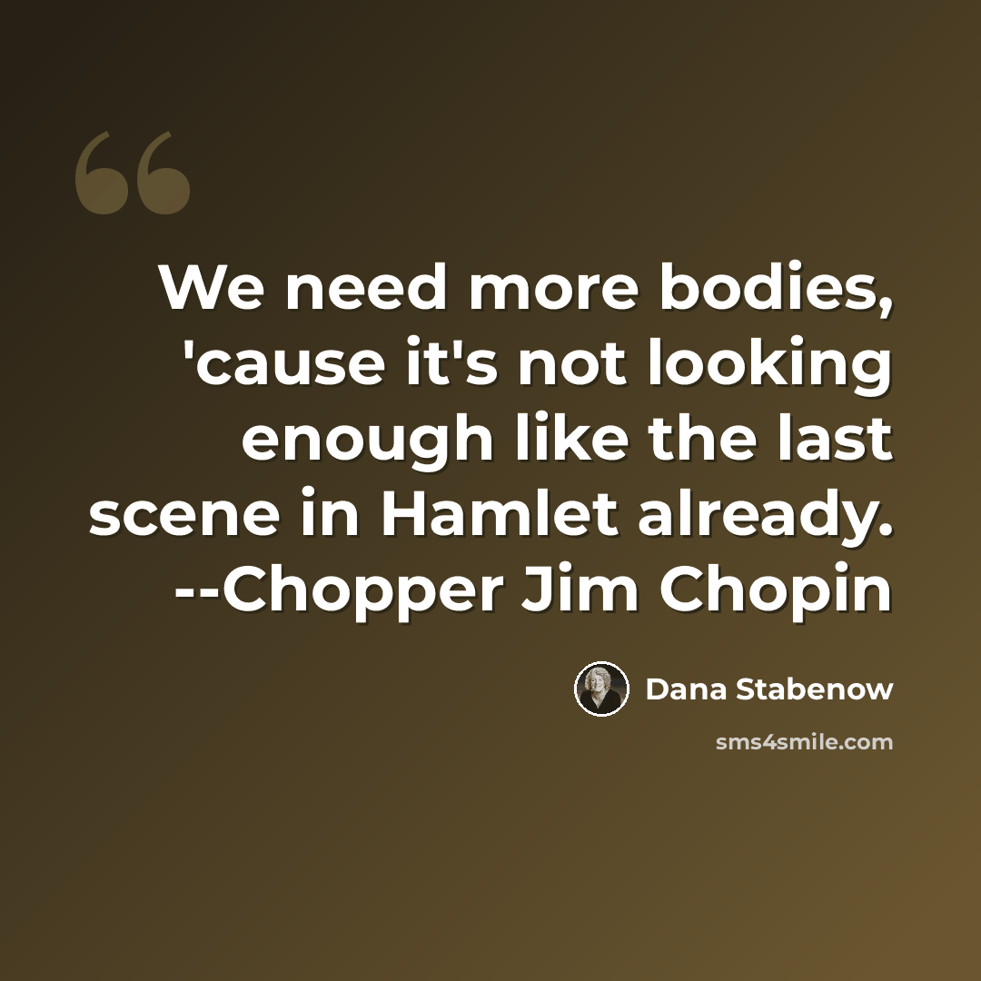 “We need more bodies, 'cause it's not looking enough like the last scene in Hamlet already. --Chopper Jim Chopin” quote by Dana Stabenow