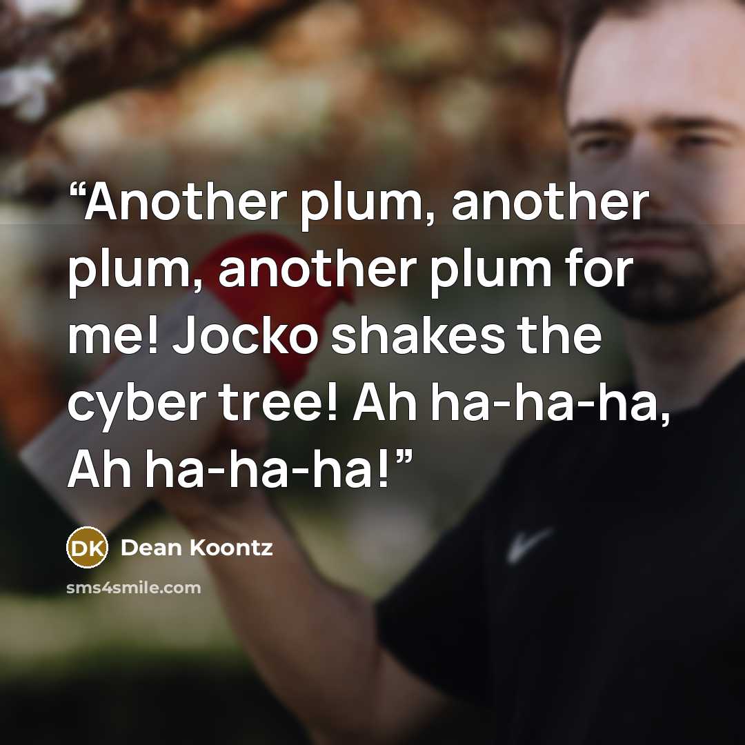 “Another plum, another plum, another plum for me! Jocko shakes the cyber tree! Ah ha-ha-ha, Ah ha-ha-ha!” quote by Dean Koontz