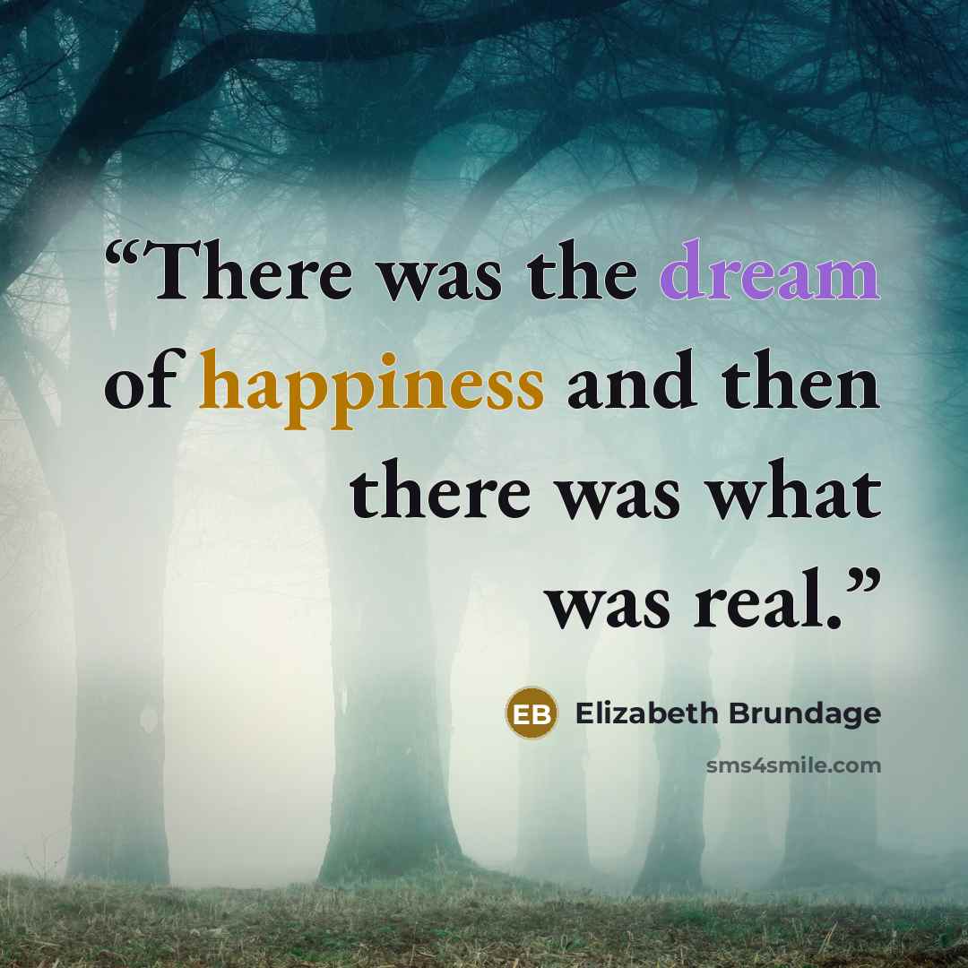 “There was the dream of happiness and then there was what was real.” quote by Elizabeth Brundage