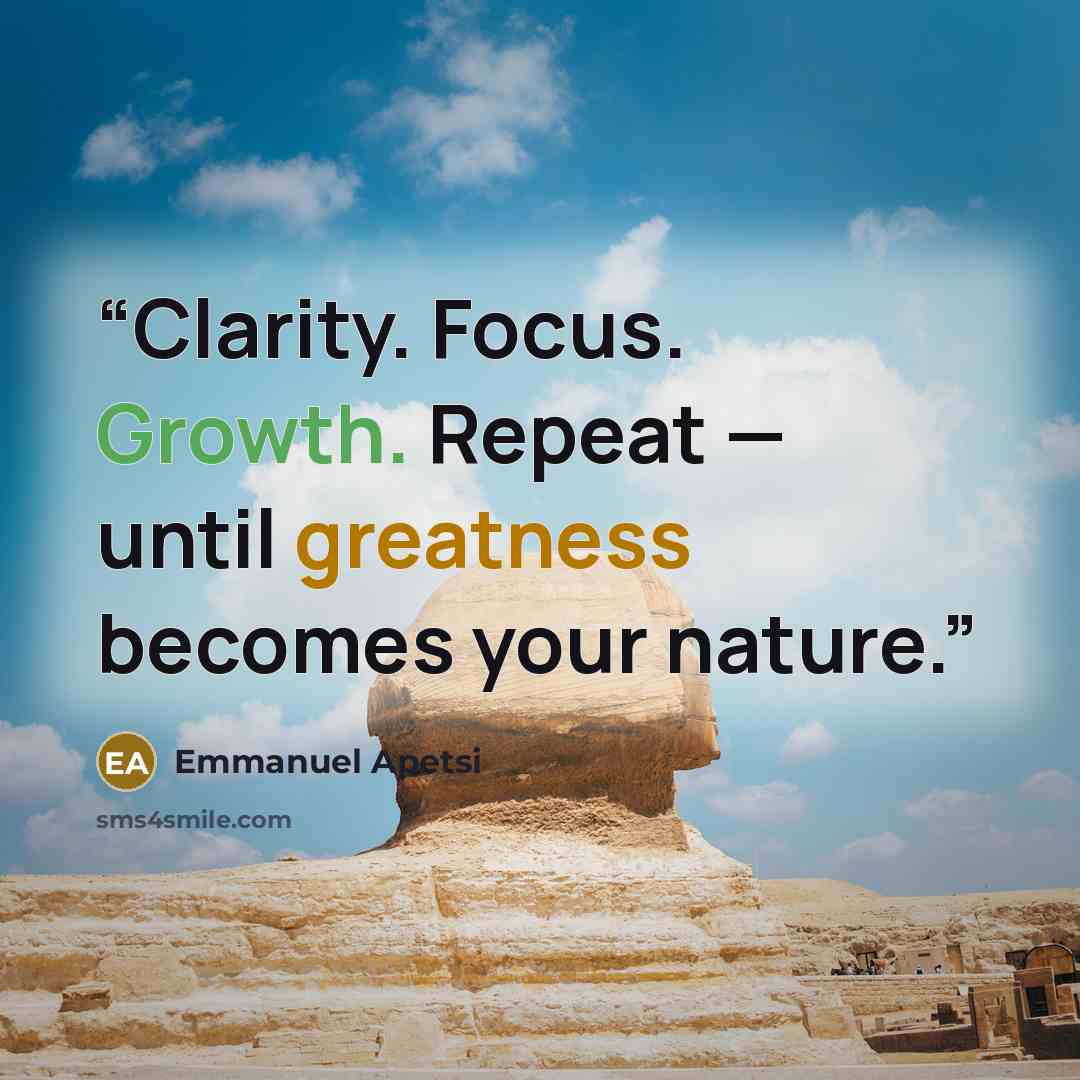 “Clarity. Focus. Growth. Repeat — until greatness becomes your nature.” quote by Emmanuel Apetsi