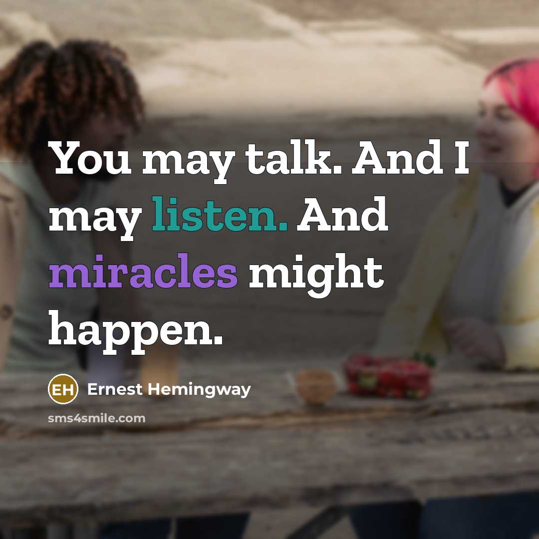 “You may talk. And I may listen. And miracles might happen.” quote by Ernest Hemingway