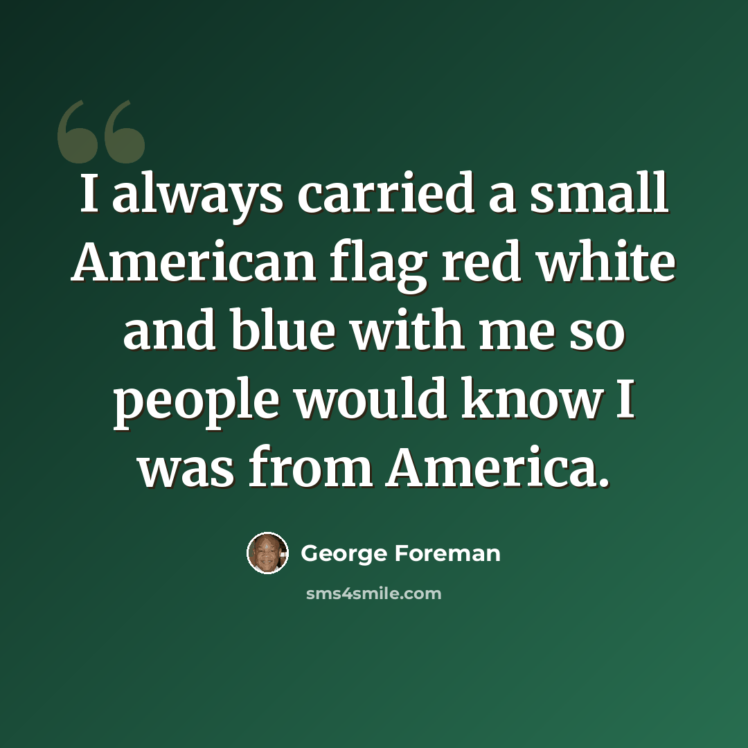 “I always carried a small American flag red white and blue with me so people would know I was from America.” quote by George Foreman