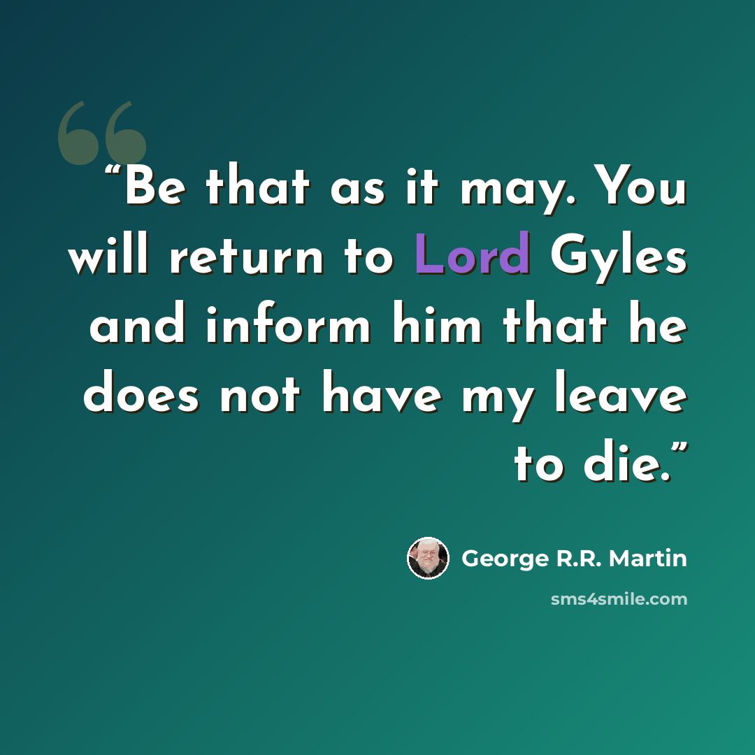 “Be that as it may. You will return to Lord Gyles and inform him that he does not have my leave to die.” quote by George R.R. Martin