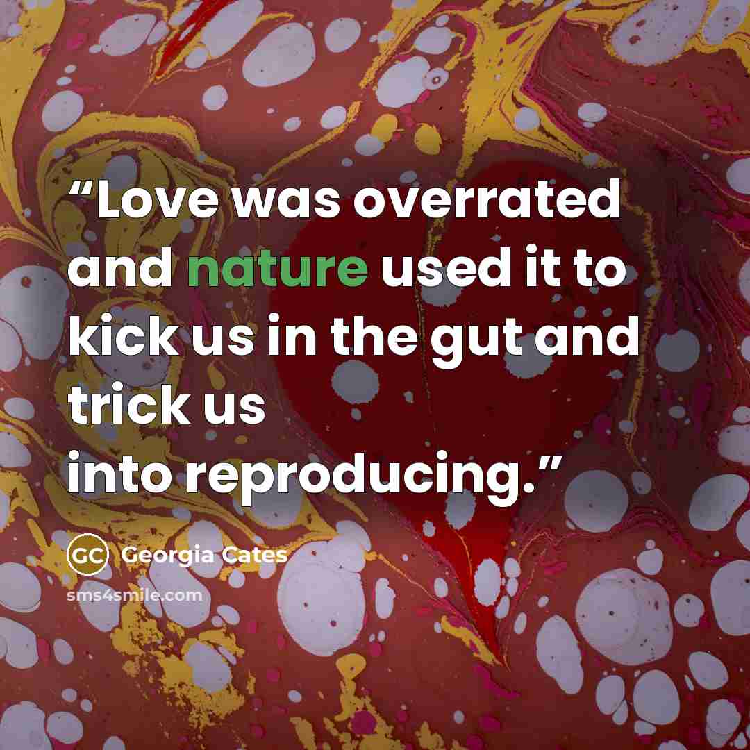 “Love was overrated and nature used it to kick us in the gut and trick us into reproducing.” quote by Georgia Cates