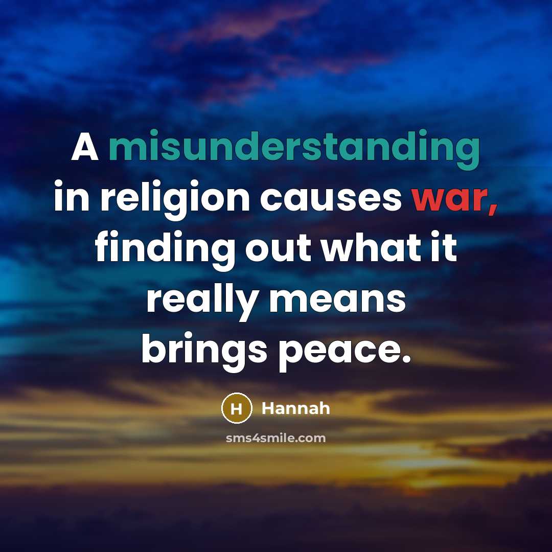 “A misunderstanding in religion causes war, finding out what it really means brings peace.” quote by Hannah