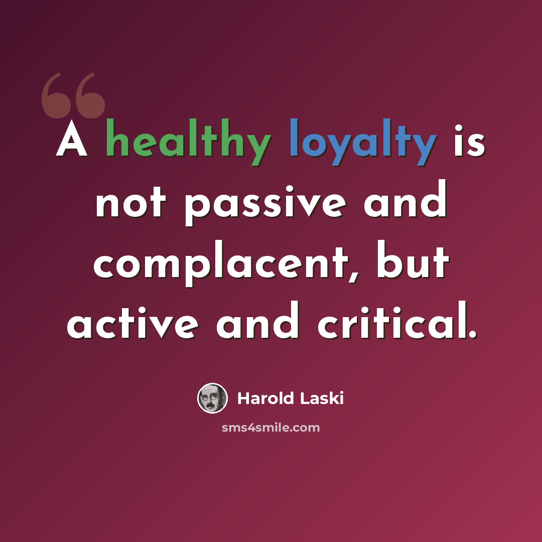 “A healthy loyalty is not passive and complacent, but active and critical.” quote by Harold Laski