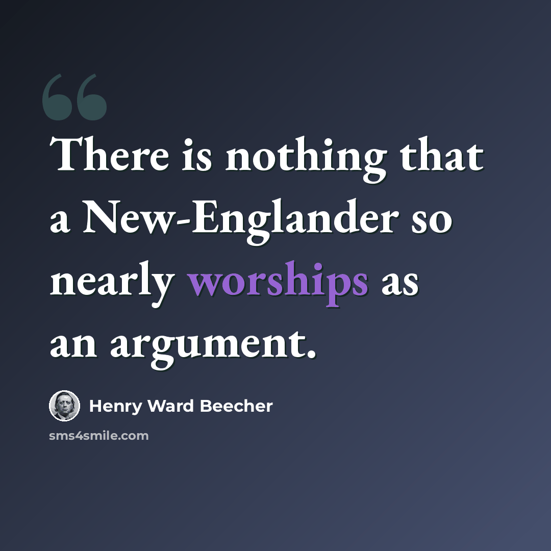 “There is nothing that a New-Englander so nearly worships as an argument.” quote by Henry Ward Beecher
