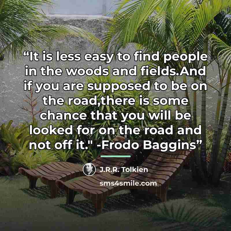 “It is less easy to find people in the woods and fields.And if you are supposed to be on the road,there is some chance that you will be looked for on the road and not off it." -Frodo Baggins” quote by J.R.R. Tolkien
