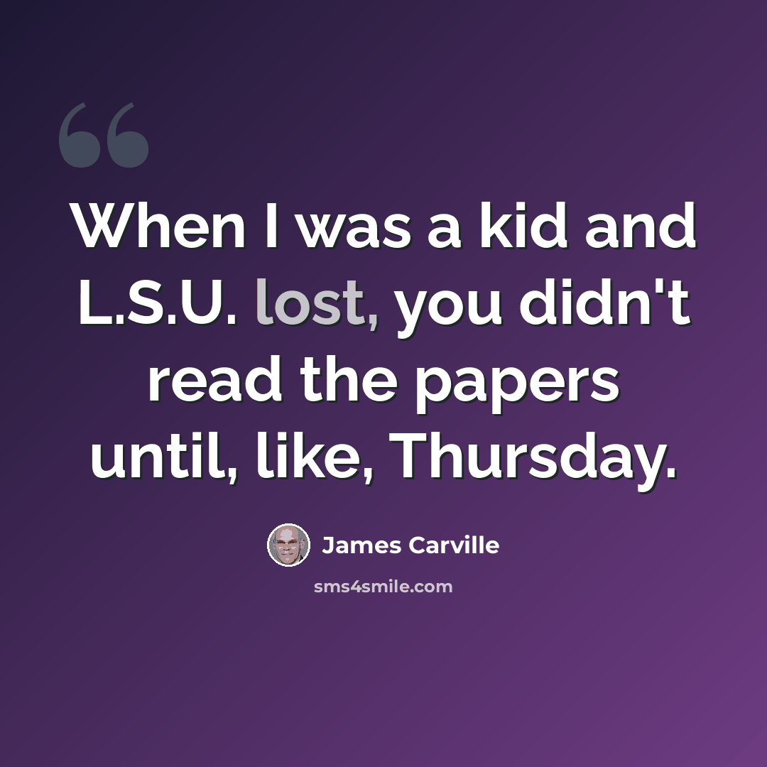 “When I was a kid and L.S.U. lost, you didn't read the papers until, like, Thursday.” quote by James Carville