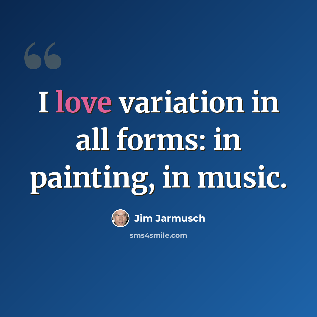 “I love variation in all forms: in painting, in music.” quote by Jim Jarmusch