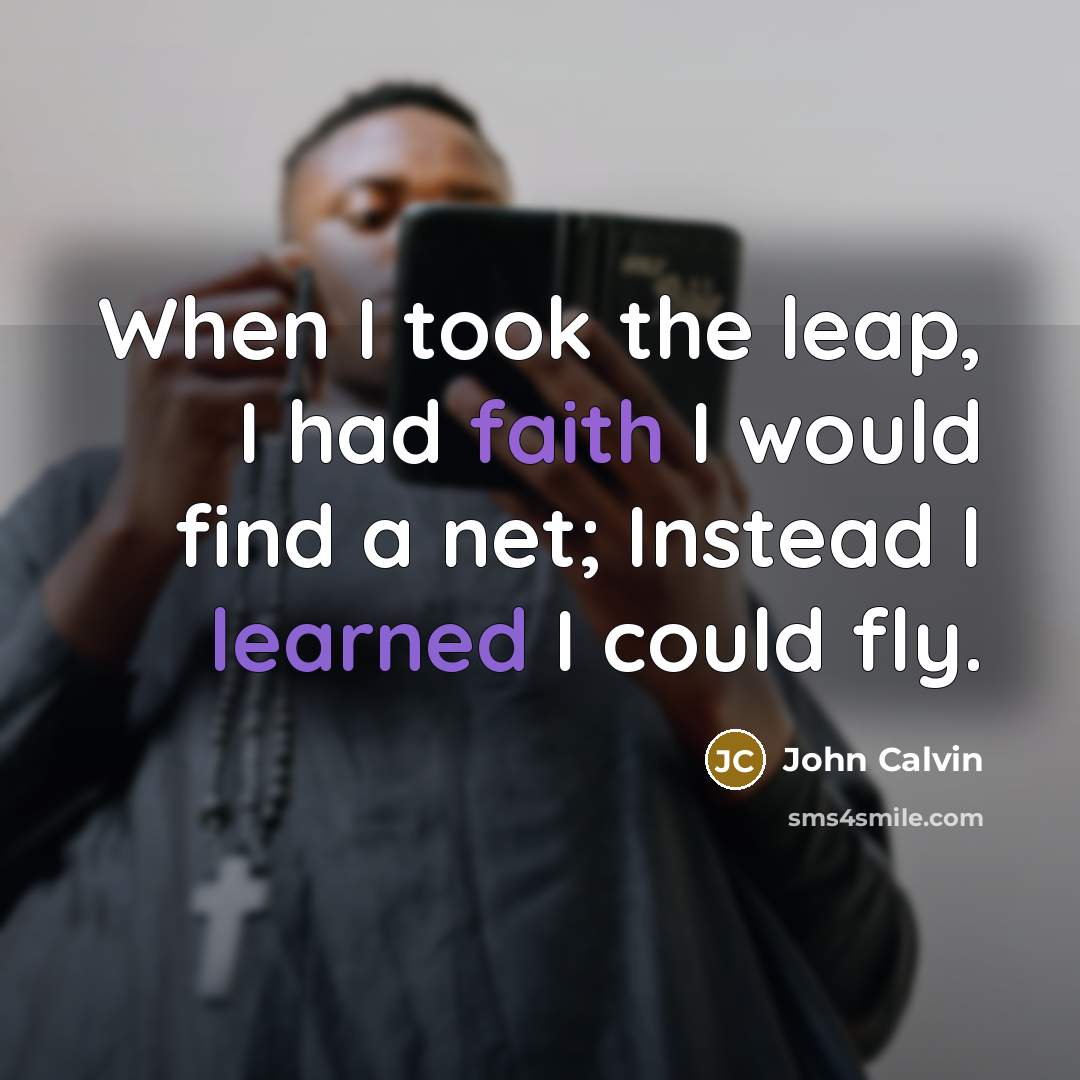 “When I took the leap, I had faith I would find a net; Instead I learned I could fly.” quote by John Calvin