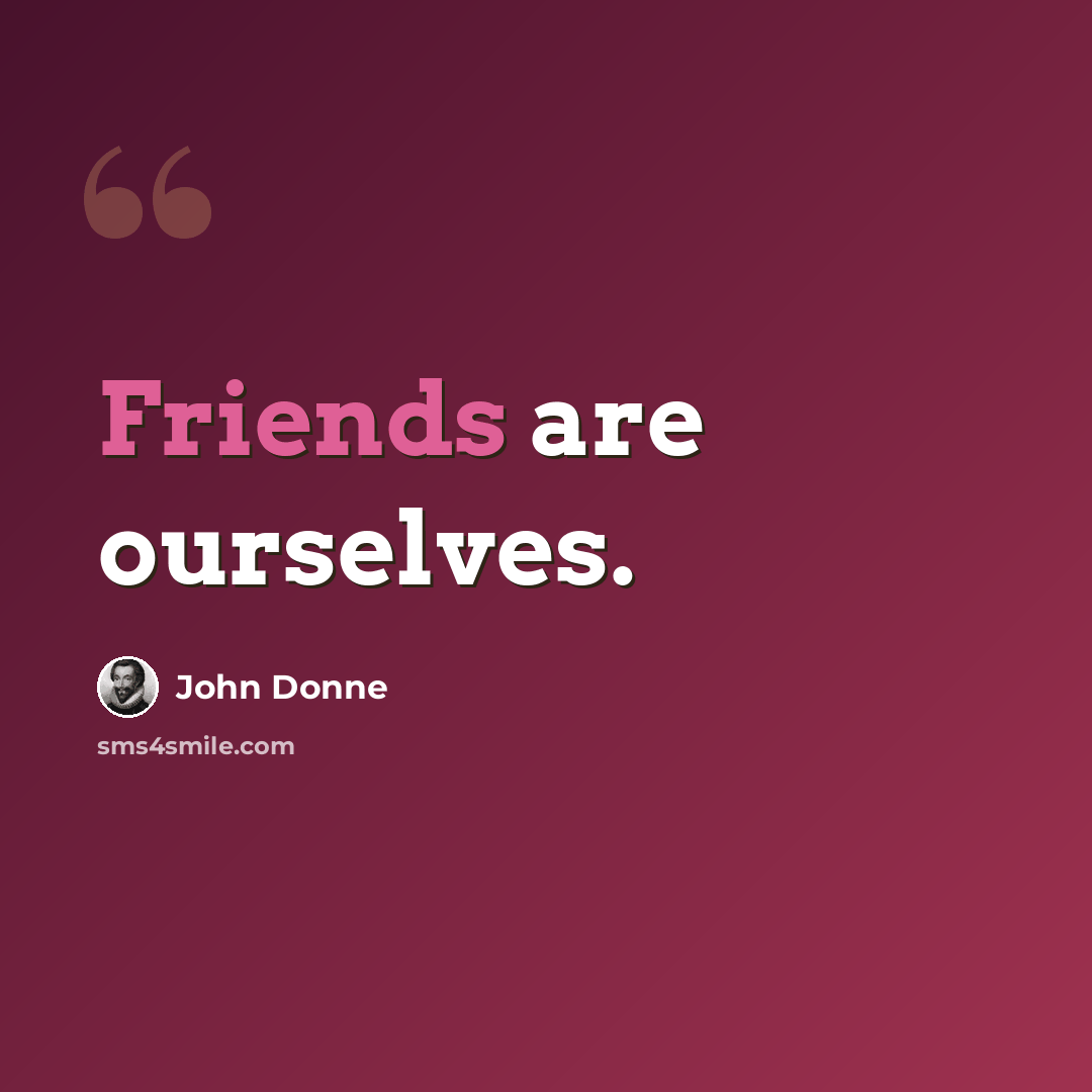 “Friends are ourselves.” quote by John Donne