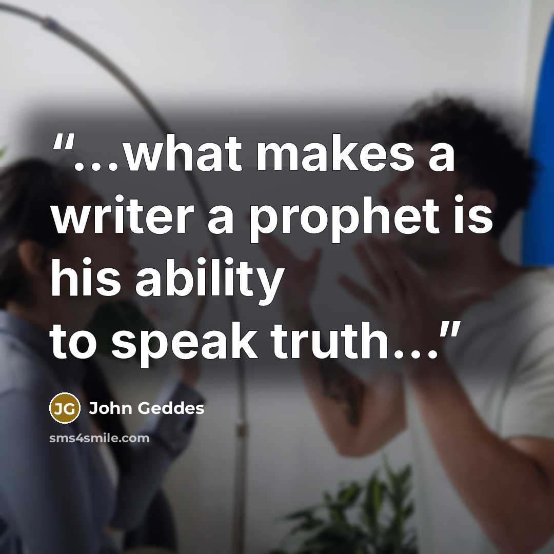“...what makes a writer a prophet is his ability to speak truth...” quote by John Geddes