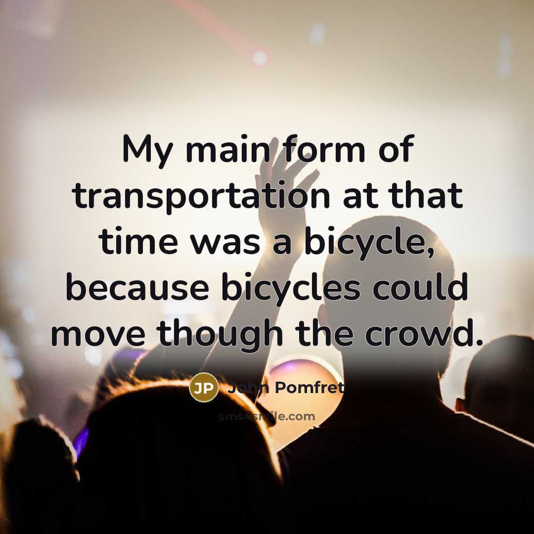 “My main form of transportation at that time was a bicycle, because bicycles could move though the crowd.” quote by John Pomfret