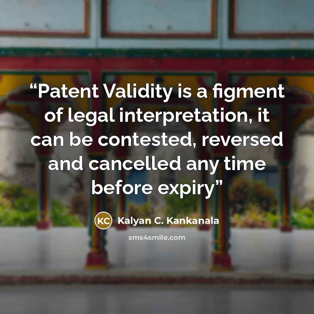 “Patent Validity is a figment of legal interpretation, it can be contested, reversed and cancelled any time before expiry” quote by Kalyan C. Kankanala