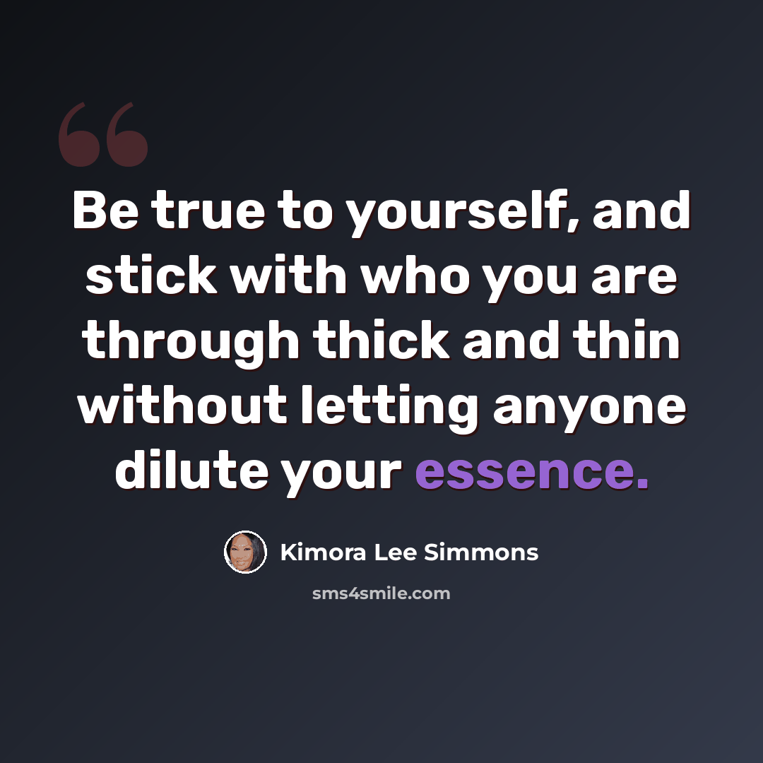 “Be true to yourself, and stick with who you are through thick and thin without letting anyone dilute your essence.” quote by Kimora Lee Simmons