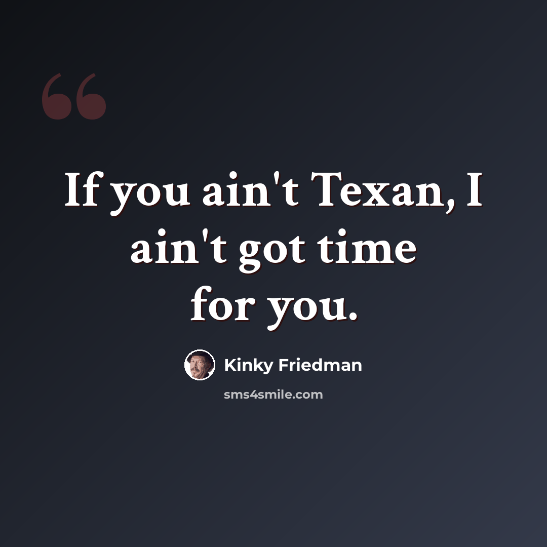 “If you ain't Texan, I ain't got time for you.” quote by Kinky Friedman