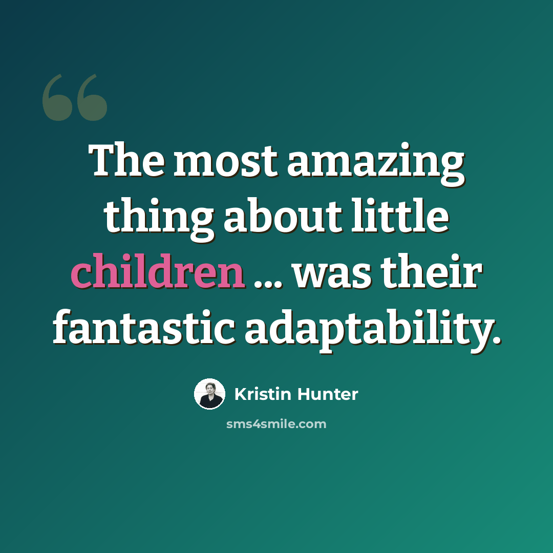 “The most amazing thing about little children ... was their fantastic adaptability.” quote by Kristin Hunter