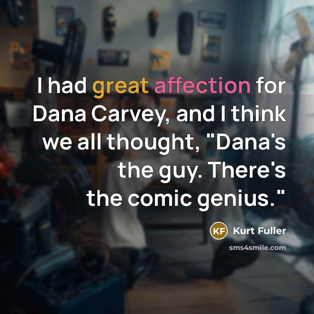 “I had great affection for Dana Carvey, and I think we all thought, "Dana's the guy. There's the comic genius."” quote by Kurt Fuller