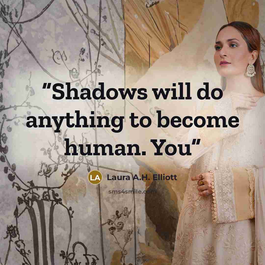 “Shadows will do anything to become human. You” quote by Laura A.H. Elliott
