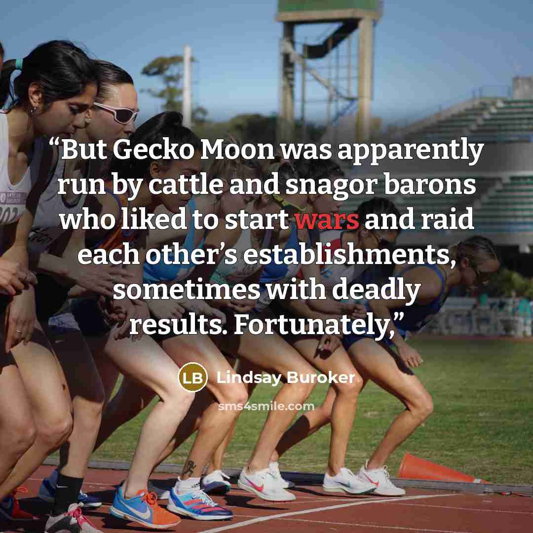 “But Gecko Moon was apparently run by cattle and snagor barons who liked to start wars and raid each other’s establishments, sometimes with deadly results. Fortunately,” quote by Lindsay Buroker