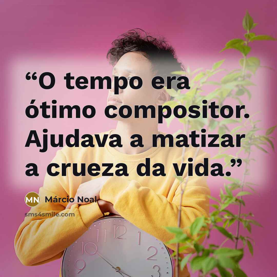 “O tempo era ótimo compositor. Ajudava a matizar a crueza da vida.” quote by Márcio Noal