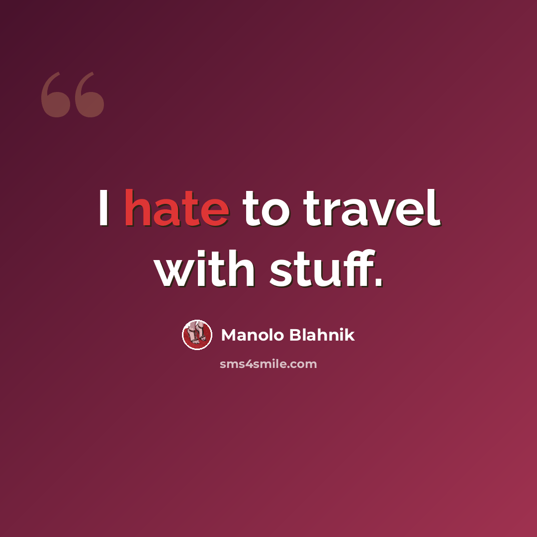 “I hate to travel with stuff.” quote by Manolo Blahnik