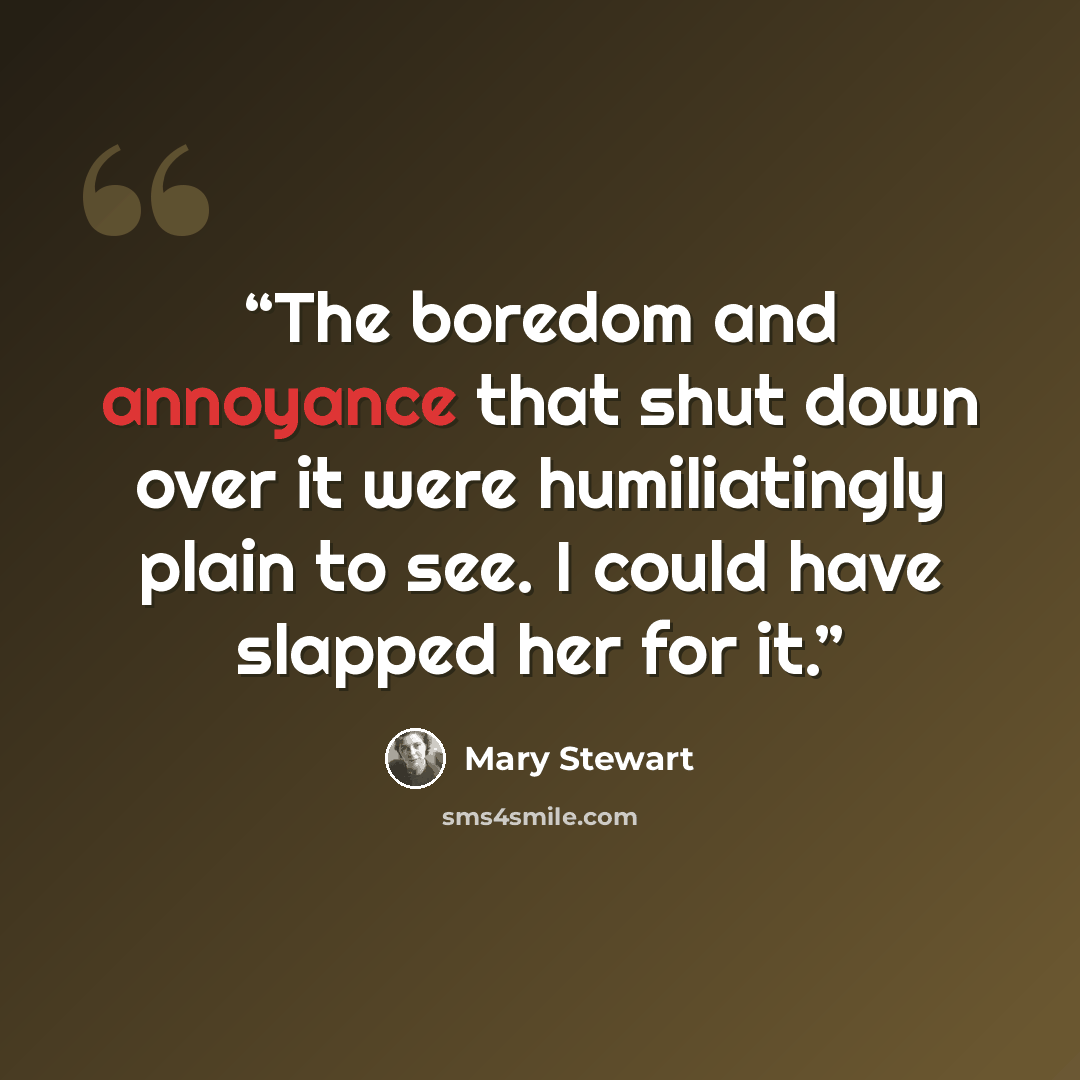 “The boredom and annoyance that shut down over it were humiliatingly plain to see. I could have slapped her for it.” quote by Mary Stewart