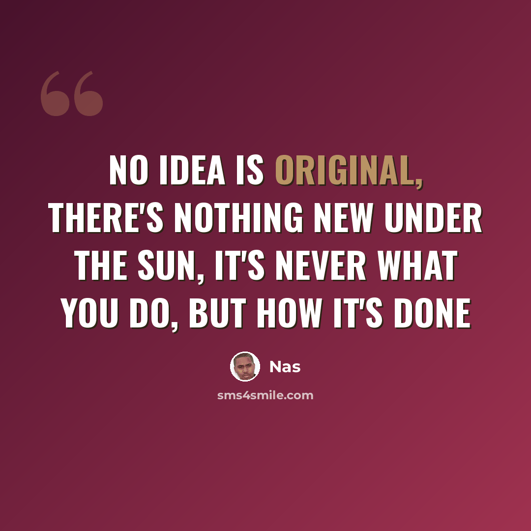 “No idea is original, there's nothing new under the sun, it's never what you do, but how it's done” quote by Nas