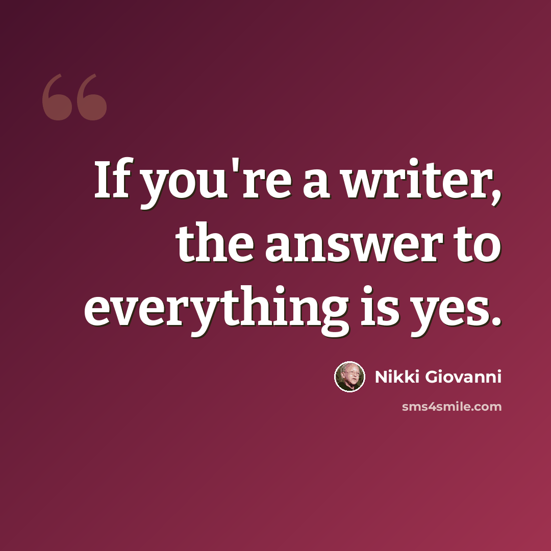 “If you're a writer, the answer to everything is yes.” quote by Nikki Giovanni