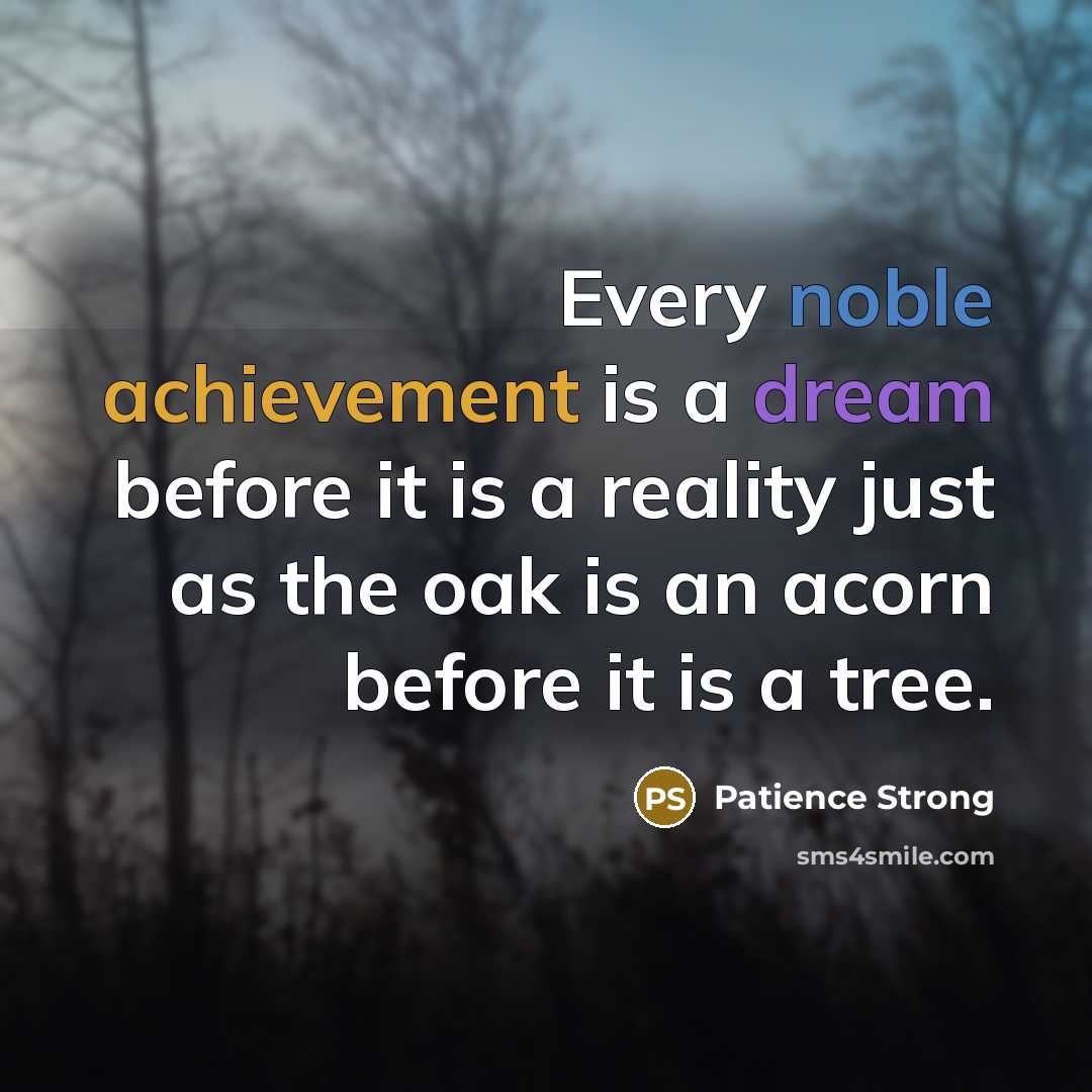 “Every noble achievement is a dream before it is a reality just as the oak is an acorn before it is a tree.” quote by Patience Strong