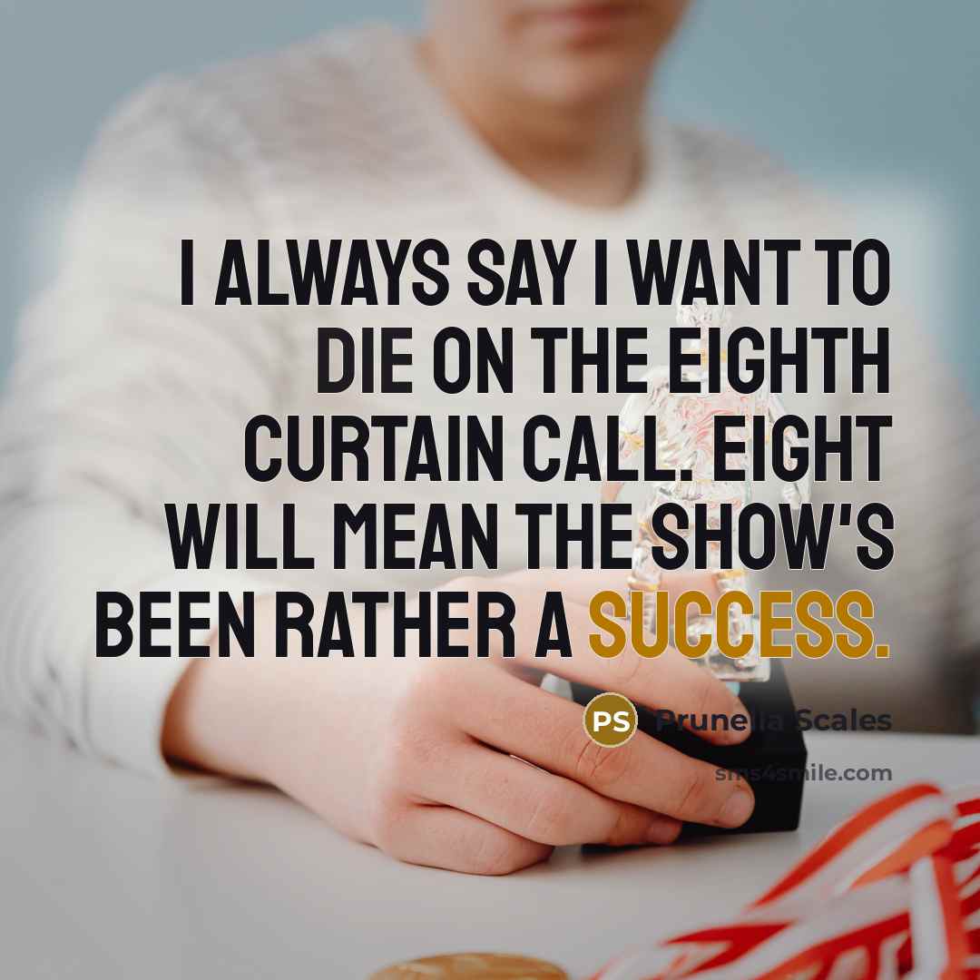 “I always say I want to die on the eighth curtain call. Eight will mean the show's been rather a success.” quote by Prunella Scales