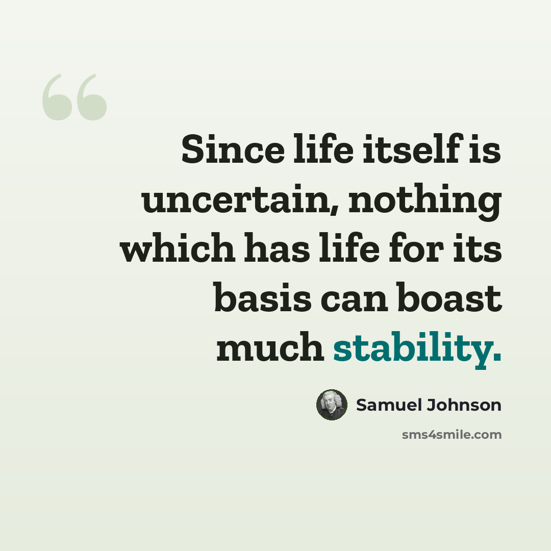 “Since life itself is uncertain, nothing which has life for its basis can boast much stability.” quote by Samuel Johnson